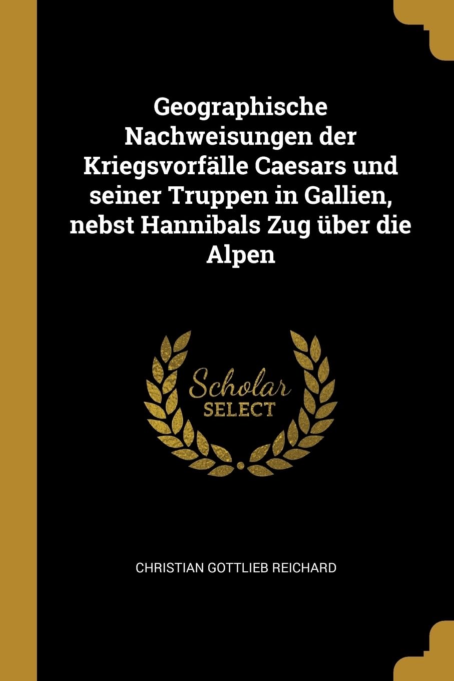 Geographische Nachweisungen der Kriegsvorflle Caesars und seiner Truppen in Gallien, nebst Hannibals Zug ber die Alpen Politics & History