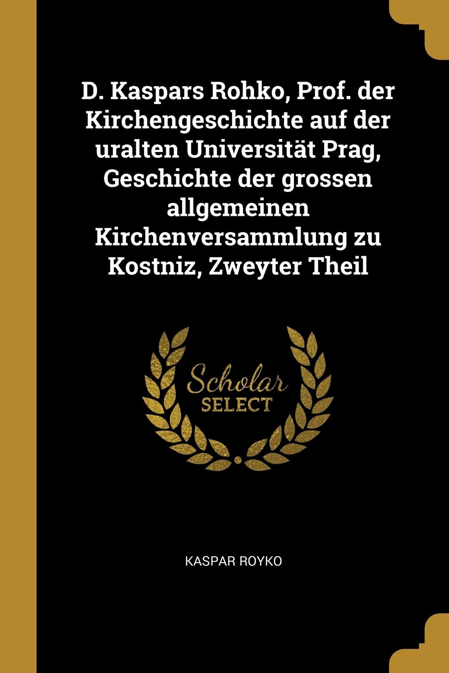 D. Kaspars Rohko, Prof. Der Kirchengeschichte Auf Der Uralten Universität Prag, Geschichte Der Grossen Allgemeinen Kirchenversammlung Zu Kostniz, Zweyter Theil Politics & History