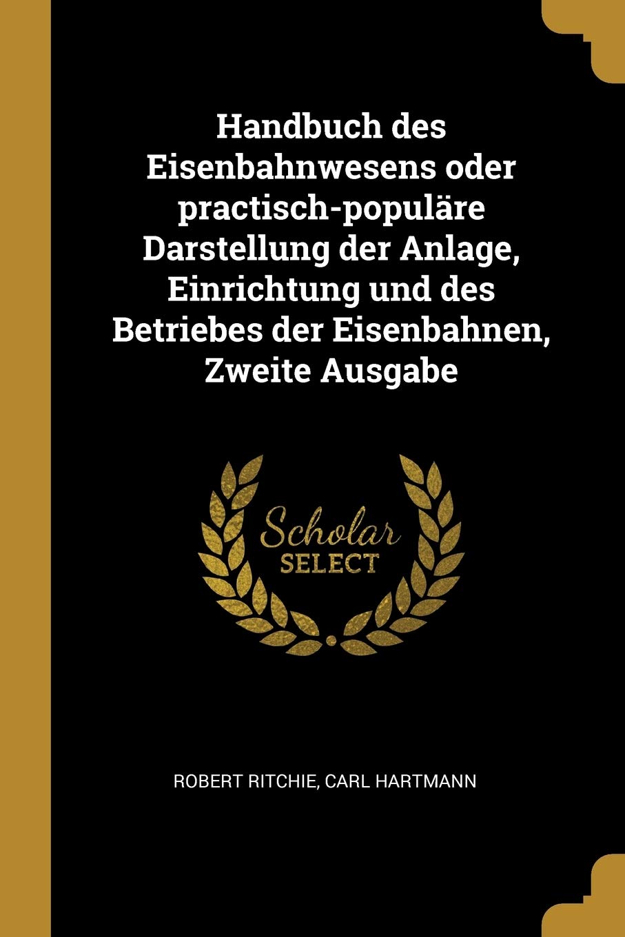 Handbuch des Eisenbahnwesens oder practisch-populäre Darstellung der Anlage, Einrichtung und des Betriebes der Eisenbahnen, Zweite Ausgabe Politics & History