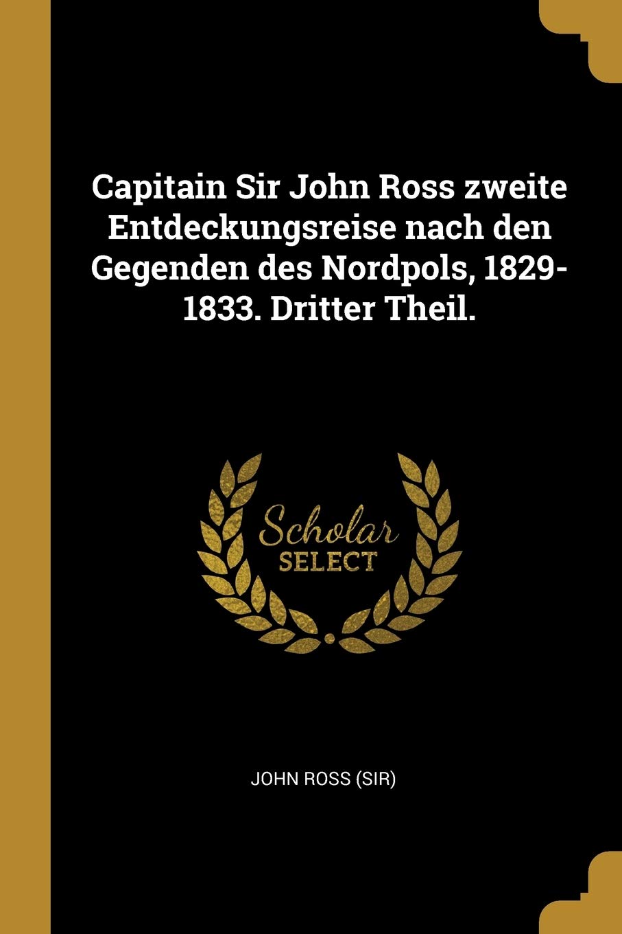 Capitain Sir John Ross zweite Entdeckungsreise nach den Gegenden des Nordpols, 1829-1833. Dritter Theil. Politics & History