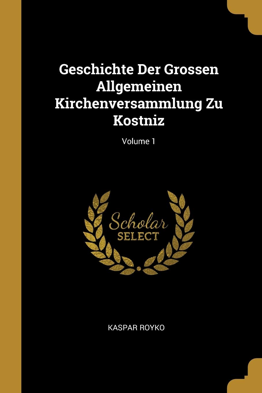 Geschichte Der Grossen Allgemeinen Kirchenversammlung Zu Kostniz; Volume 1 Politics & History