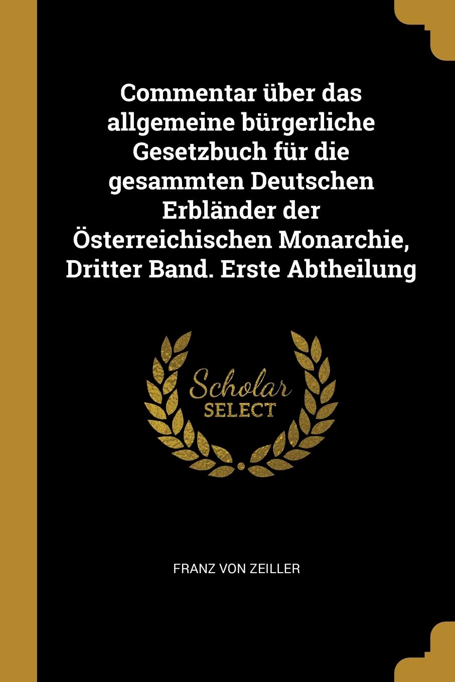 Commentar über das allgemeine bürgerliche Gesetzbuch für die gesammten Deutschen Erbländer der Österreichischen Monarchie, Dritter Band. Erste Abtheilung Politics & History