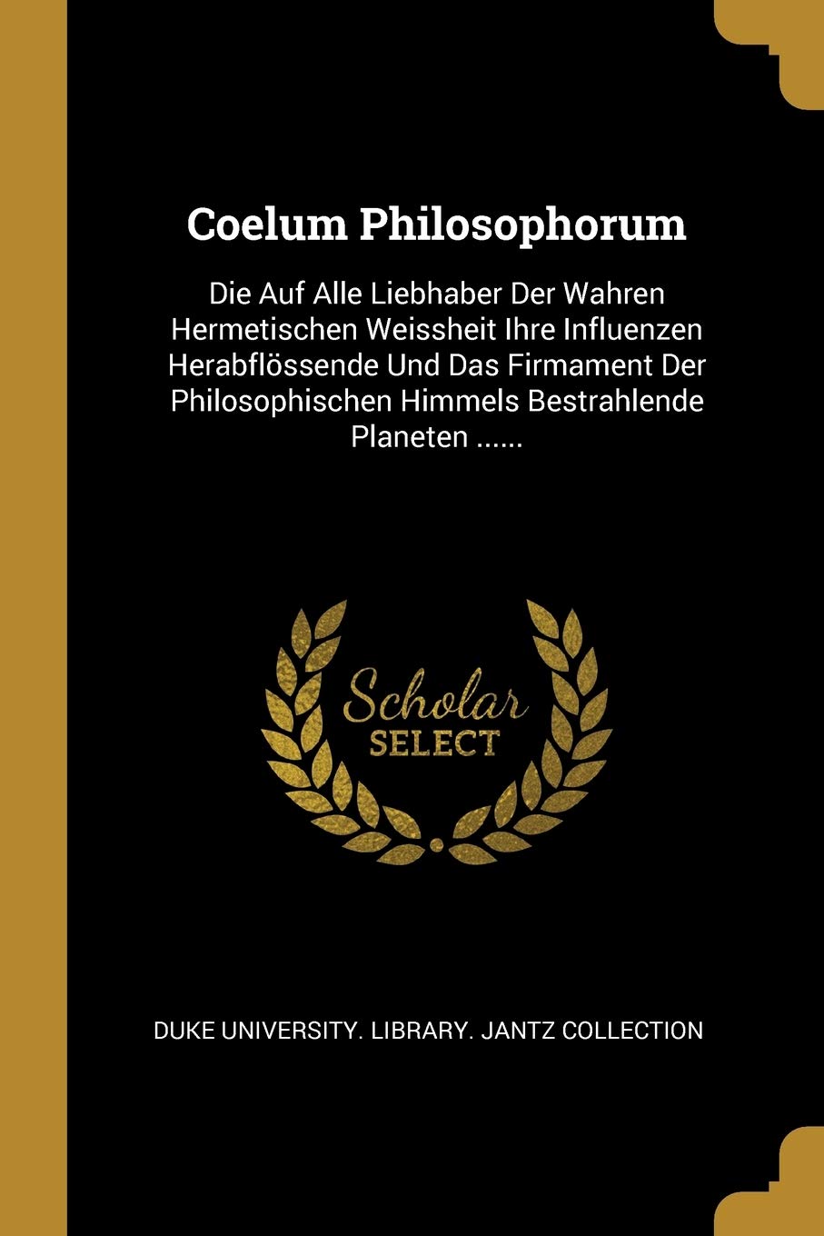 Coelum Philosophorum: Die Auf Alle Liebhaber Der Wahren Hermetischen Weissheit Ihre Influenzen Herabflssende Und Das Firmament Der Philosophischen Himmels Bestrahlende Planeten ...... Politics & History