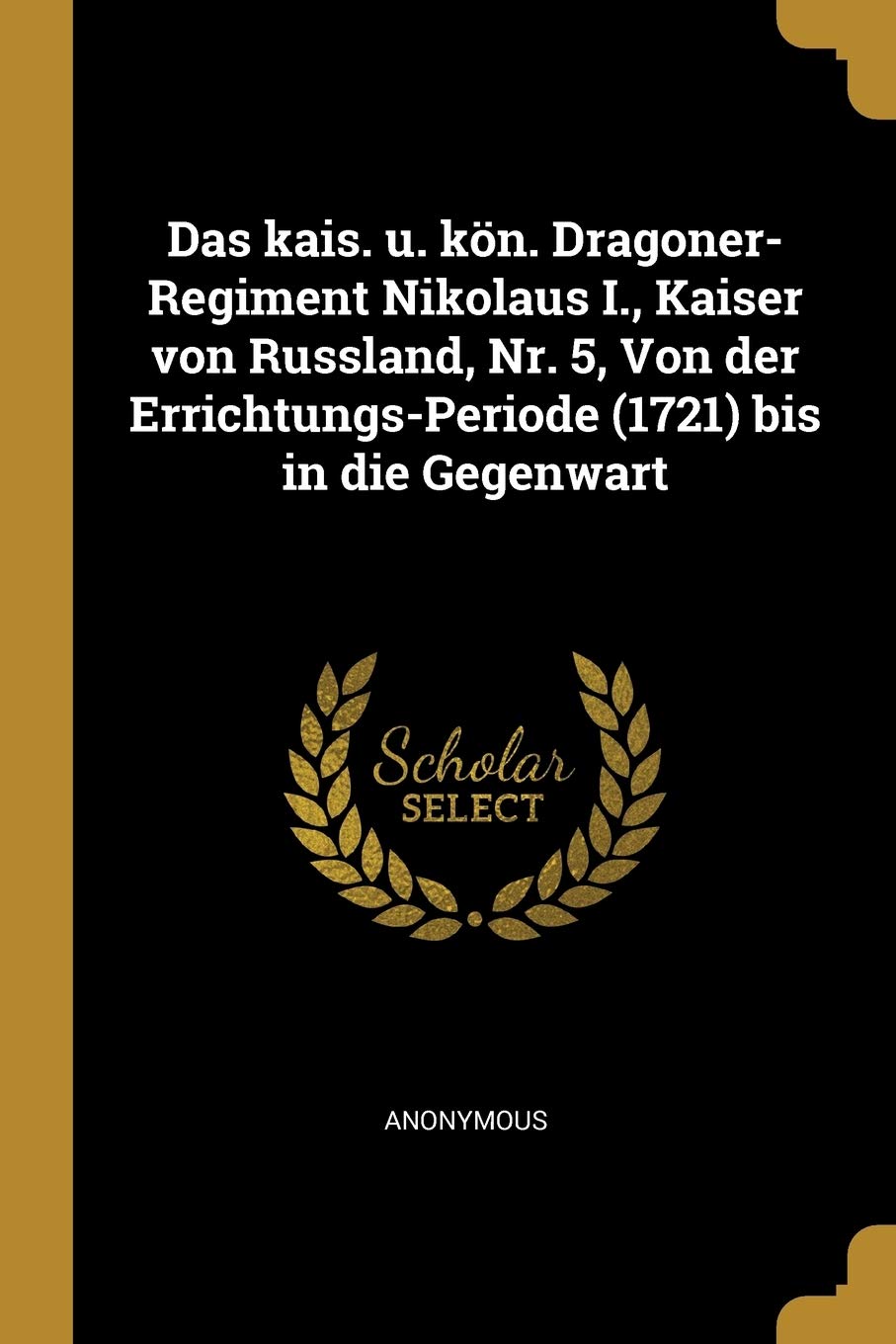 Das kais. u. kön. Dragoner-Regiment Nikolaus I., Kaiser von Russland, Nr. 5, Von der Errichtungs-Periode (1721) bis in die Gegenwart Politics & History