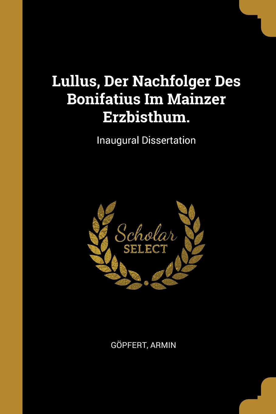 Lullus, Der Nachfolger Des Bonifatius Im Mainzer Erzbisthum.: Inaugural Dissertation Politics & History