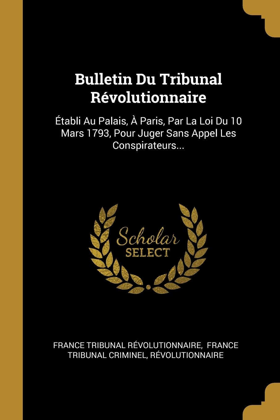Bulletin Du Tribunal Révolutionnaire: Établi Au Palais, À Paris, Par La Loi Du 10 Mars 1793, Pour Juger Sans Appel Les Conspirateurs... book