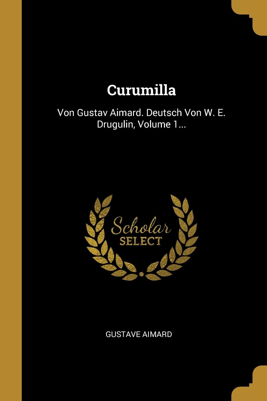 Curumilla: Von Gustav Aimard. Deutsch Von W. E. Drugulin, Volume 1... Politics & History