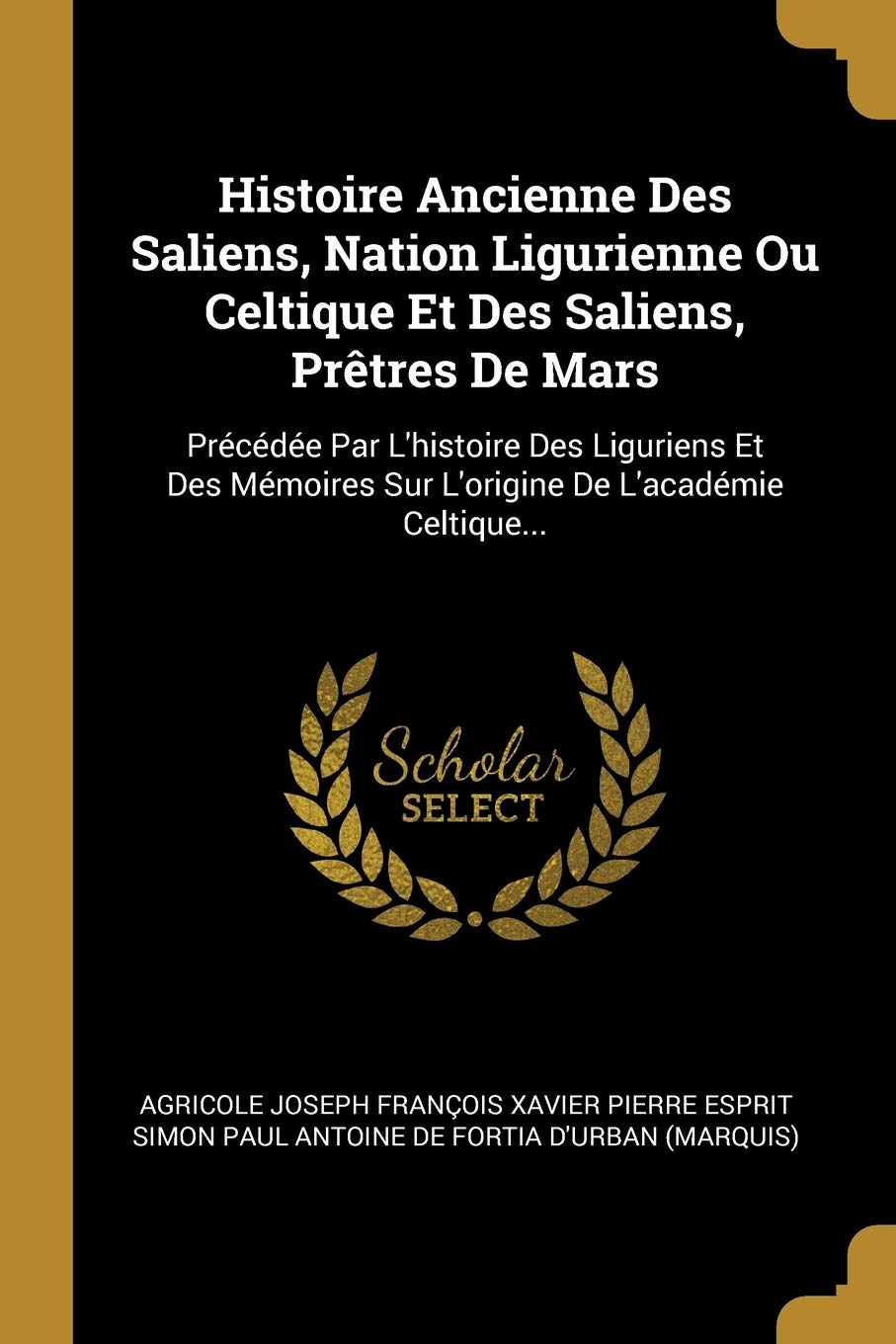 Histoire Ancienne Des Saliens, Nation Ligurienne Ou Celtique Et Des Saliens, Prêtres De Mars: Précédée Par L'histoire Des Liguriens Et Des Mémoires Sur L'origine De L'académie Celtique... book
