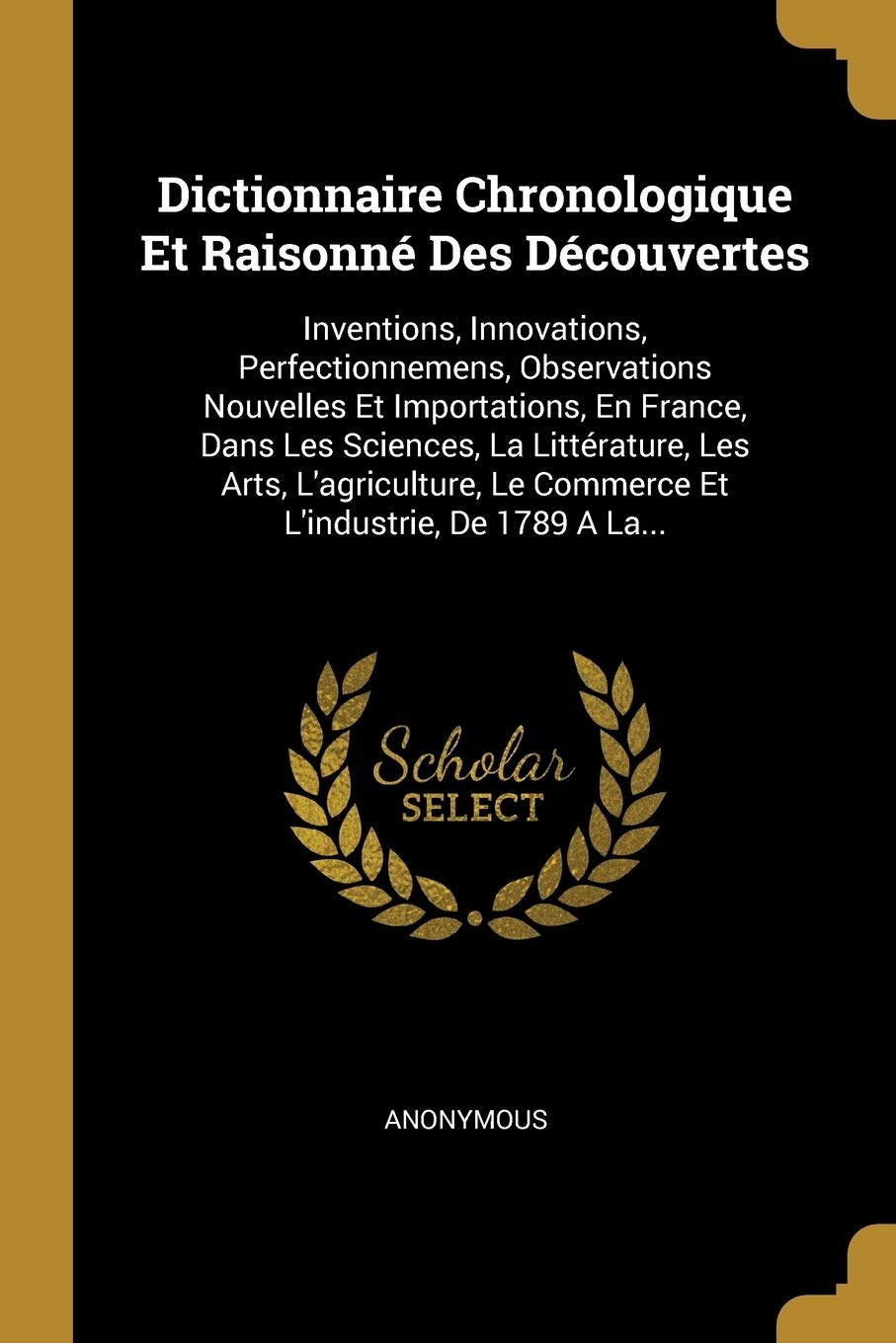 Dictionnaire Chronologique Et Raisonn Des Dcouvertes: Inventions, Innovations, Perfectionnemens, Observations Nouvelles Et Importations, En France, ... Le Commerce Et L'industrie, De 1789 A La... book