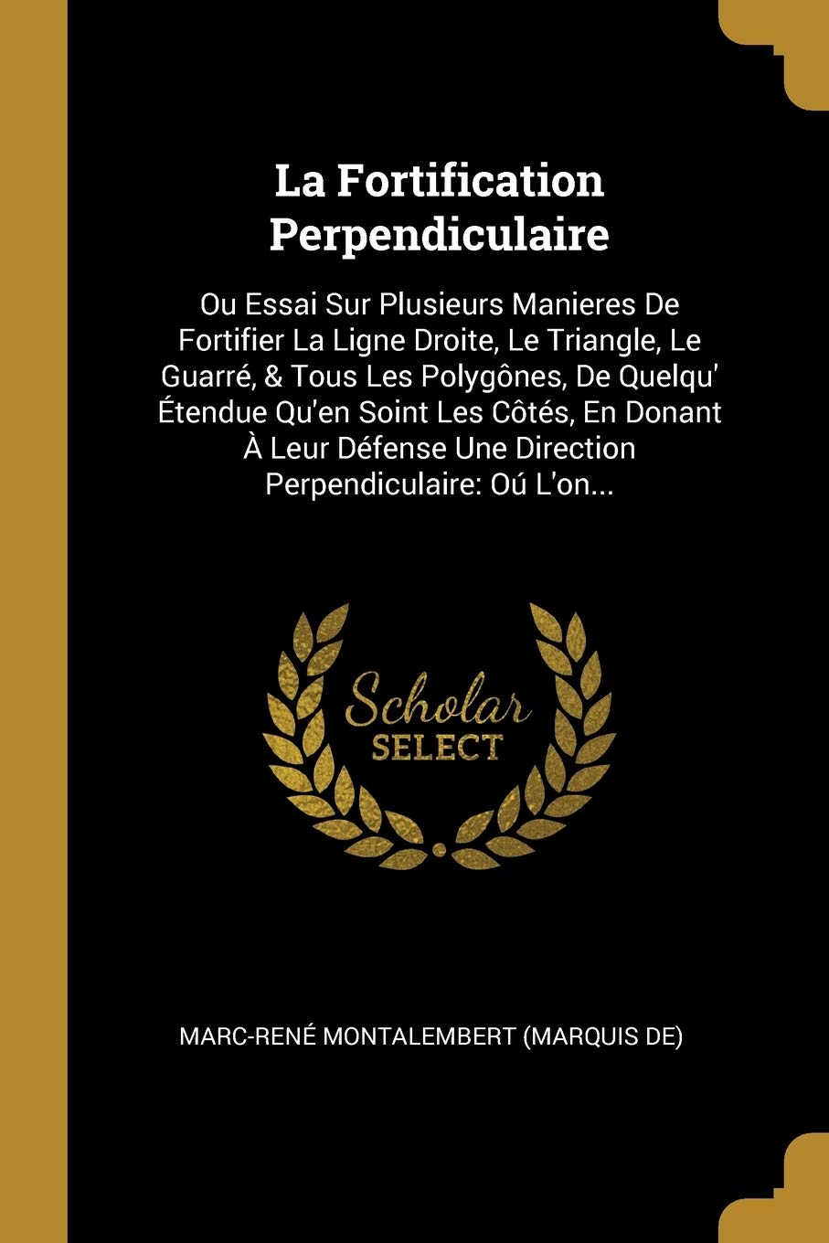 La Fortification Perpendiculaire: Ou Essai Sur Plusieurs Manieres De Fortifier La Ligne Droite, Le Triangle, Le Guarré, & Tous Les Polygônes, De ... Une Direction Perpendiculaire: Oú L'on... Politics & History