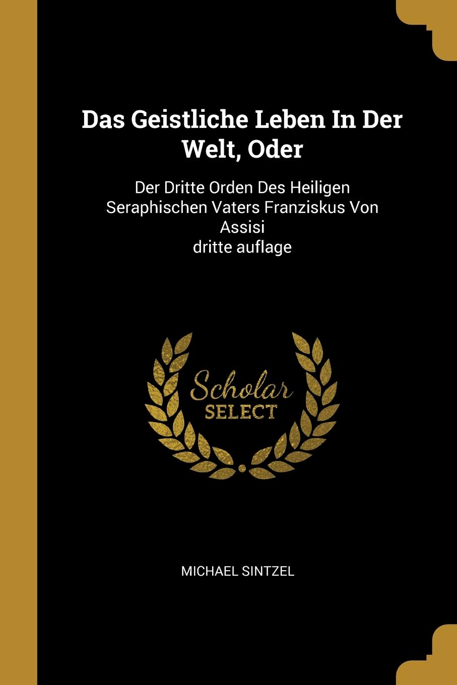 Das Geistliche Leben In Der Welt, Oder: Der Dritte Orden Des Heiligen Seraphischen Vaters Franziskus Von Assisi dritte auflage Politics & History