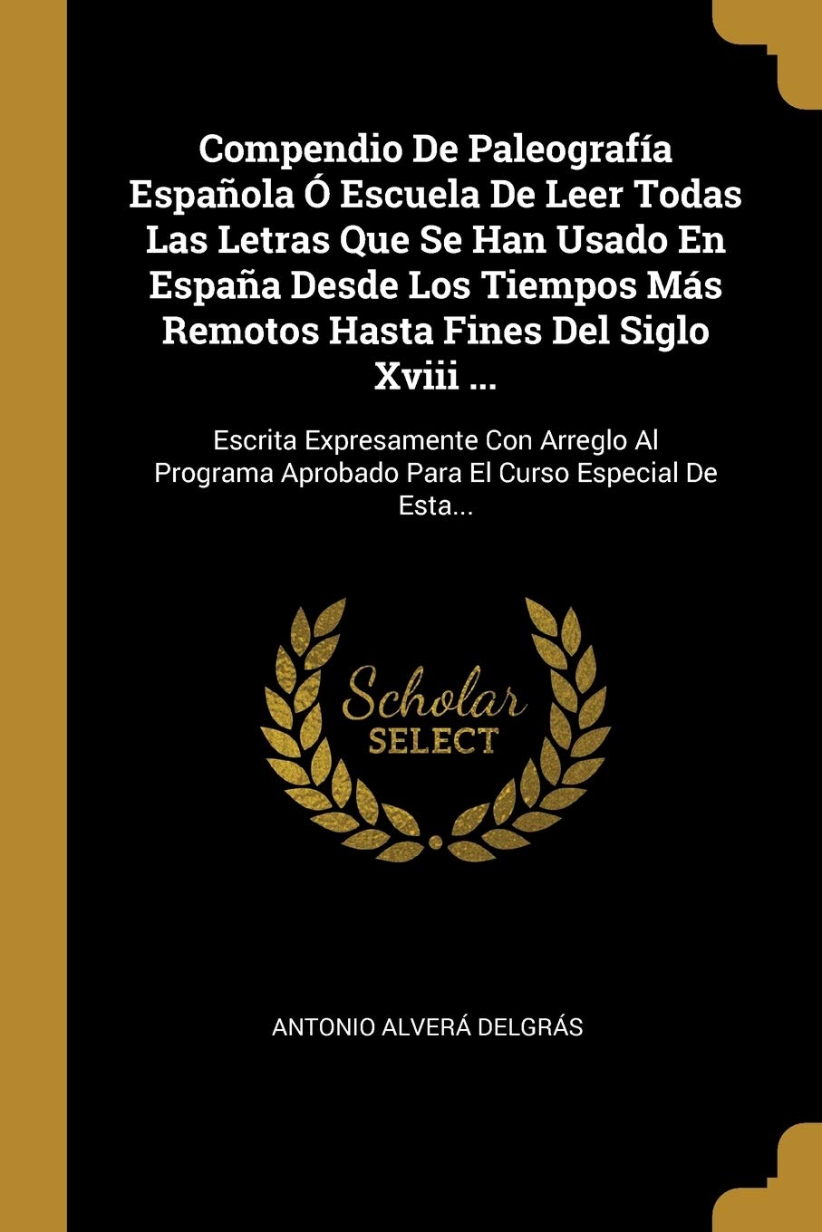 Compendio De Paleografía Española Ó Escuela De Leer Todas Las Letras Que Se Han Usado En España Desde Los Tiempos Más Remotos Hasta Fines Del Siglo ... Aprobado Para El Curso Especial De Esta... Foreign Languages ​​& Dictionaries