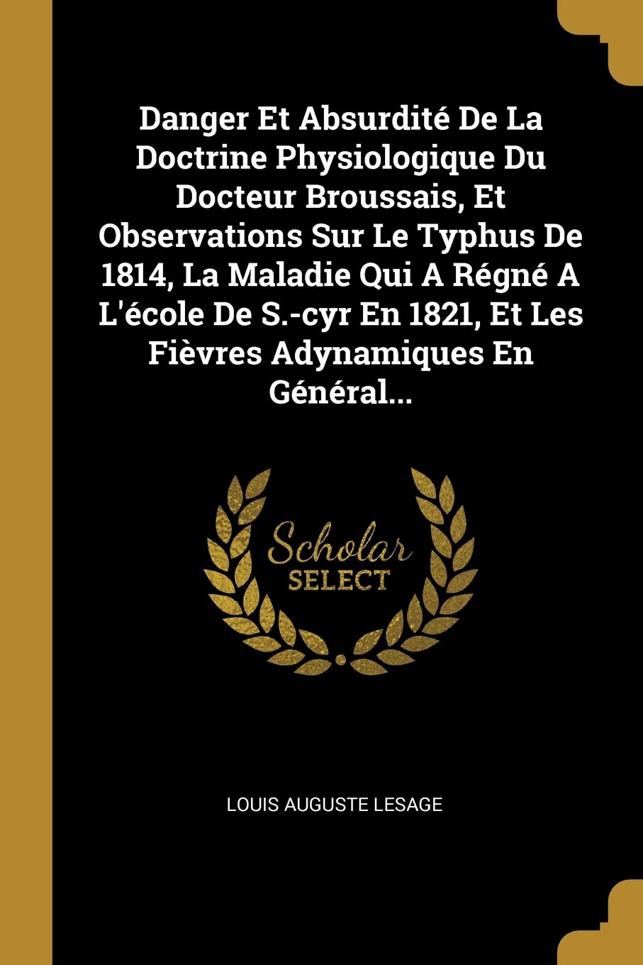 Danger Et Absurdité De La Doctrine Physiologique Du Docteur Broussais, Et Observations Sur Le Typhus De 1814, La Maladie Qui A Régné A L'école De S.-c Politics & History