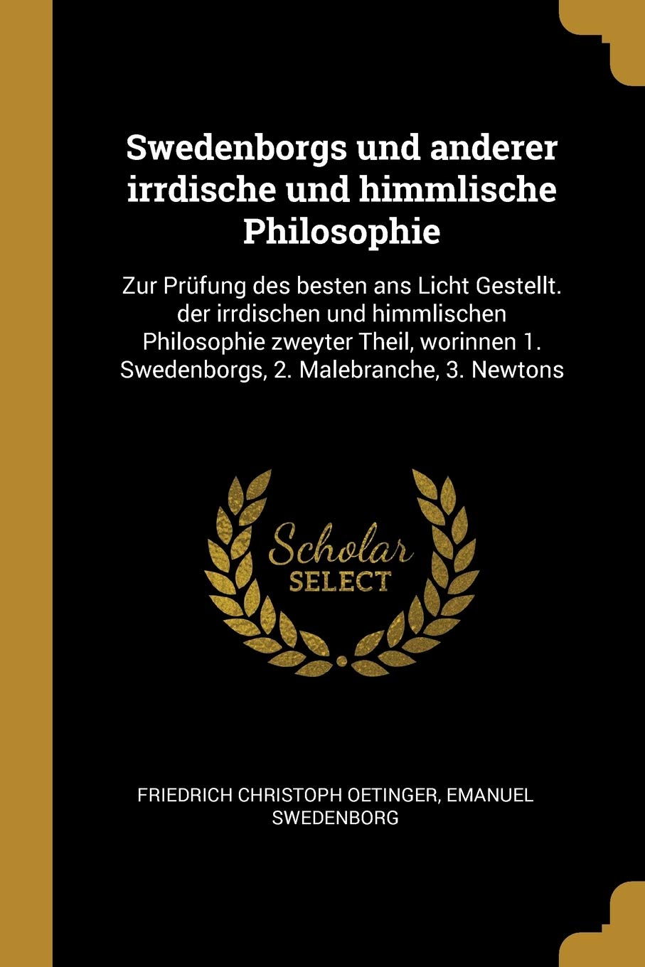 Swedenborgs und anderer irrdische und himmlische Philosophie: Zur Prüfung des besten ans Licht Gestellt. der irrdischen und himmlischen Philosophie ... 1. Swedenborgs, 2. Malebranche, 3. Newtons Politics & History