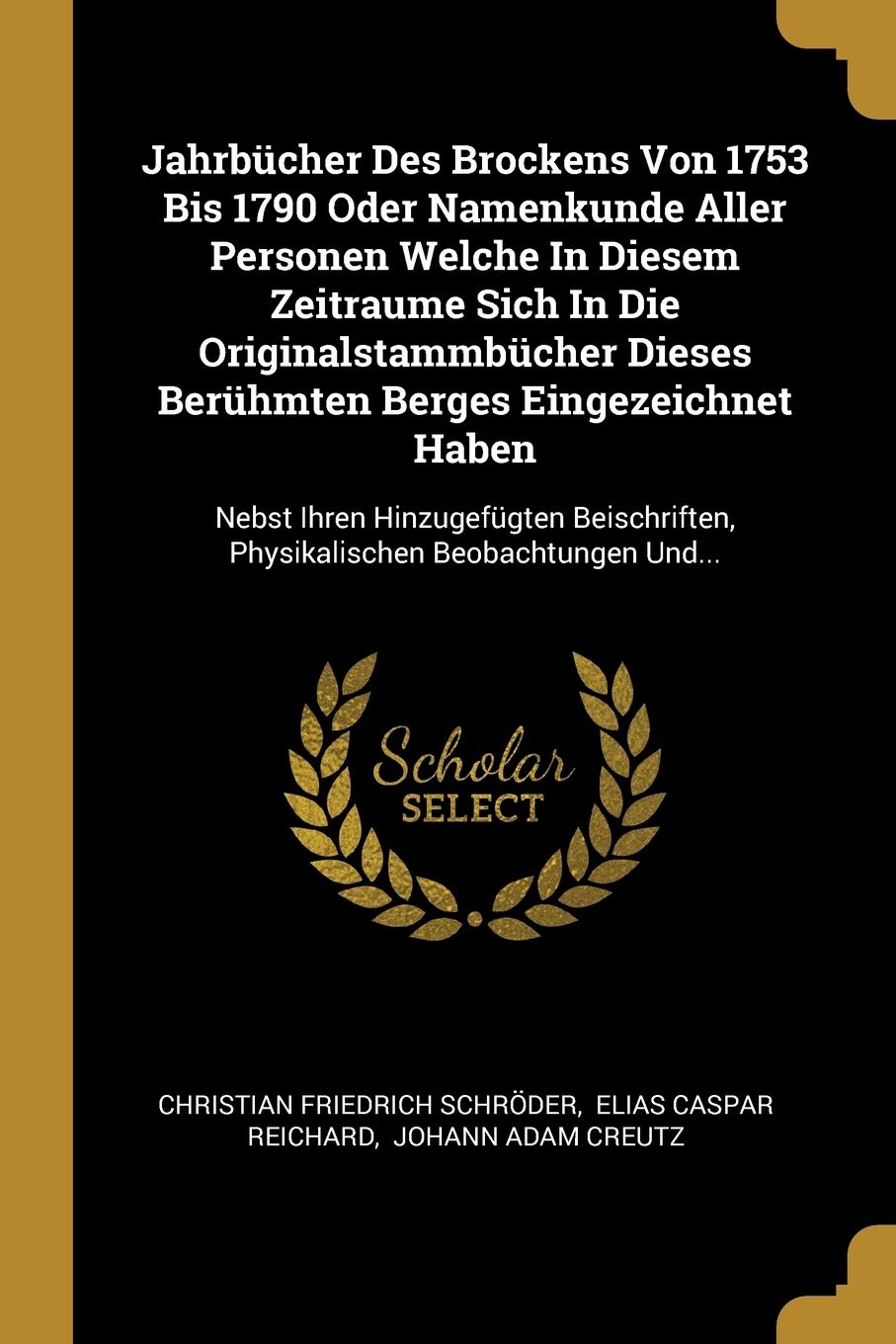 Jahrbcher Des Brockens Von 1753 Bis 1790 Oder Namenkunde Aller Personen Welche In Diesem Zeitraume Sich In Die Originalstammbcher Dieses Berhmten ... Physikalischen Beobachtungen Und... Politics & History