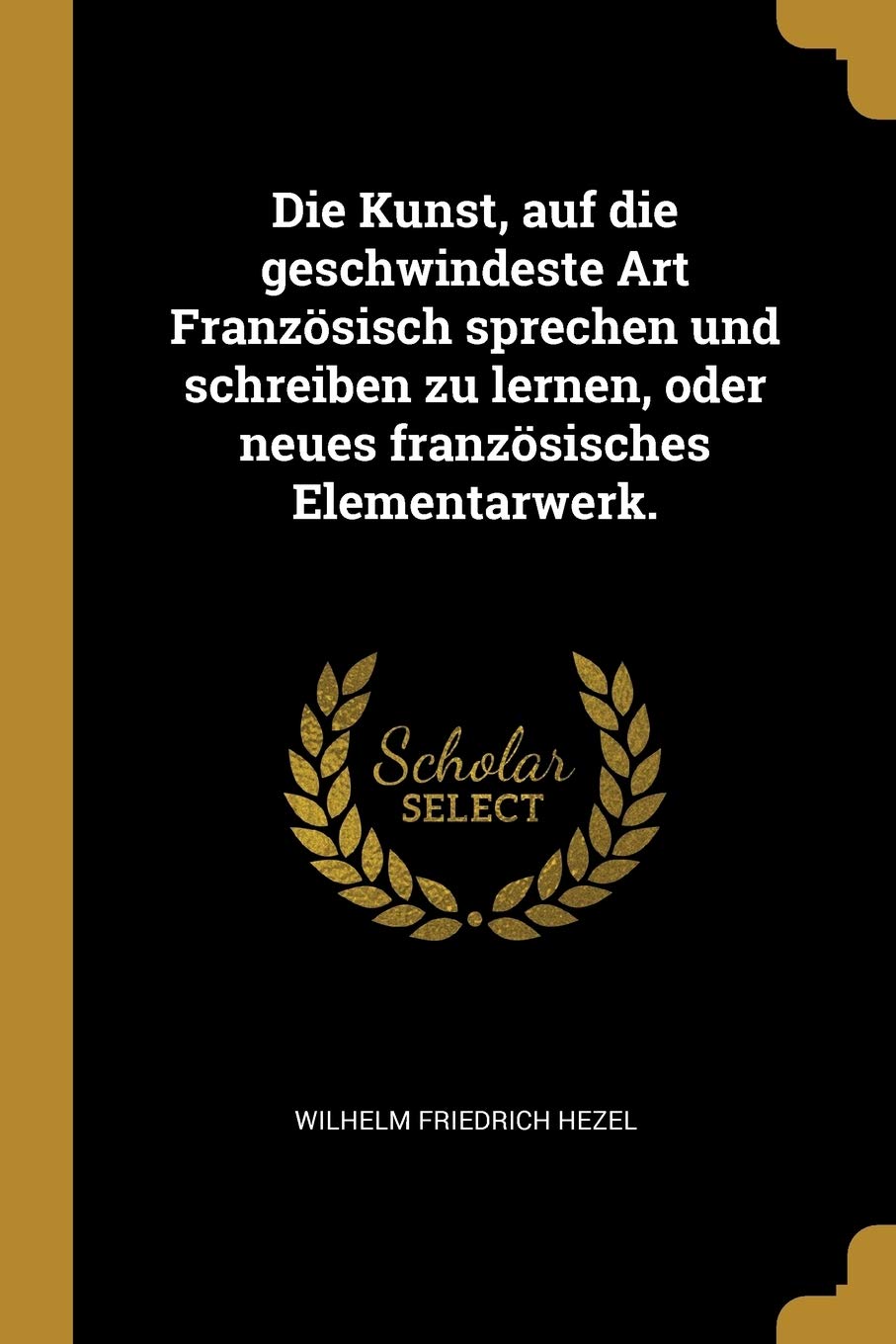 Die Kunst, auf die geschwindeste Art Französisch sprechen und schreiben zu lernen, oder neues französisches Elementarwerk. Politics & History
