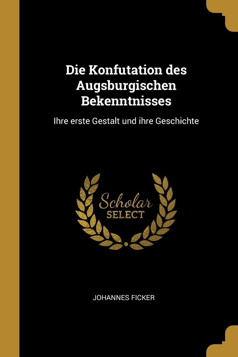 Die Konfutation des Augsburgischen Bekenntnisses: Ihre erste Gestalt und ihre Geschichte Politics & History