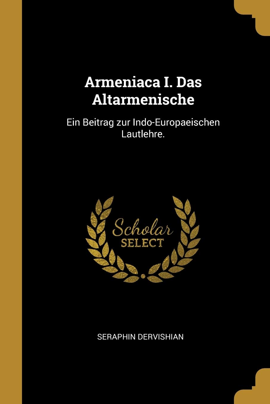 Armeniaca I. Das Altarmenische: Ein Beitrag zur Indo-Europaeischen Lautlehre. Politics & History