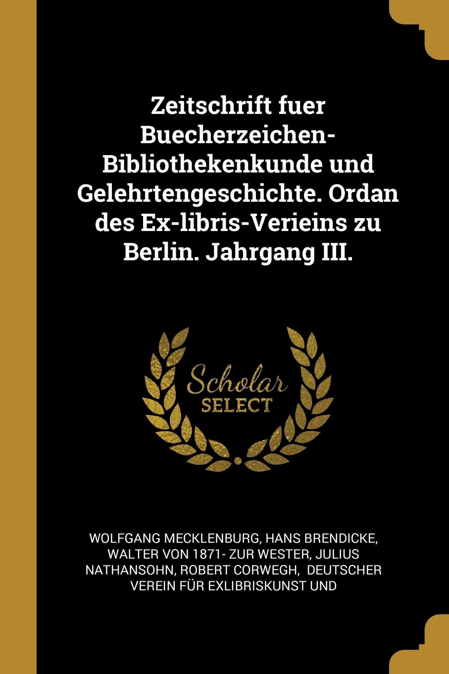 Zeitschrift Fuer Buecherzeichen-Bibliothekenkunde Und Gelehrtengeschichte. Ordan Des Ex-Libris-Verieins Zu Berlin. Jahrgang III. Politics & History