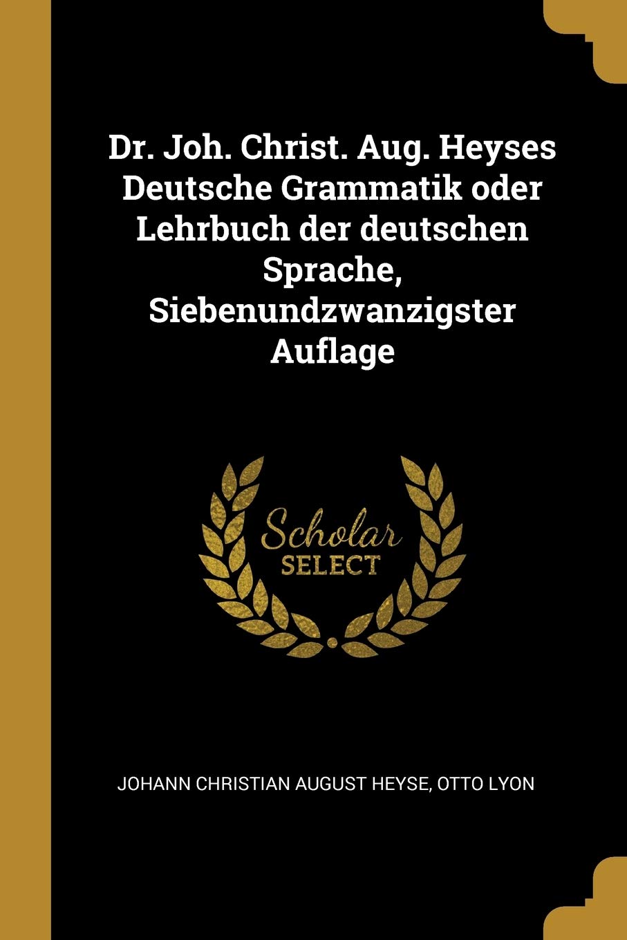 Dr. Joh. Christ. Aug. Heyses Deutsche Grammatik oder Lehrbuch der deutschen Sprache, Siebenundzwanzigster Auflage Politics & History