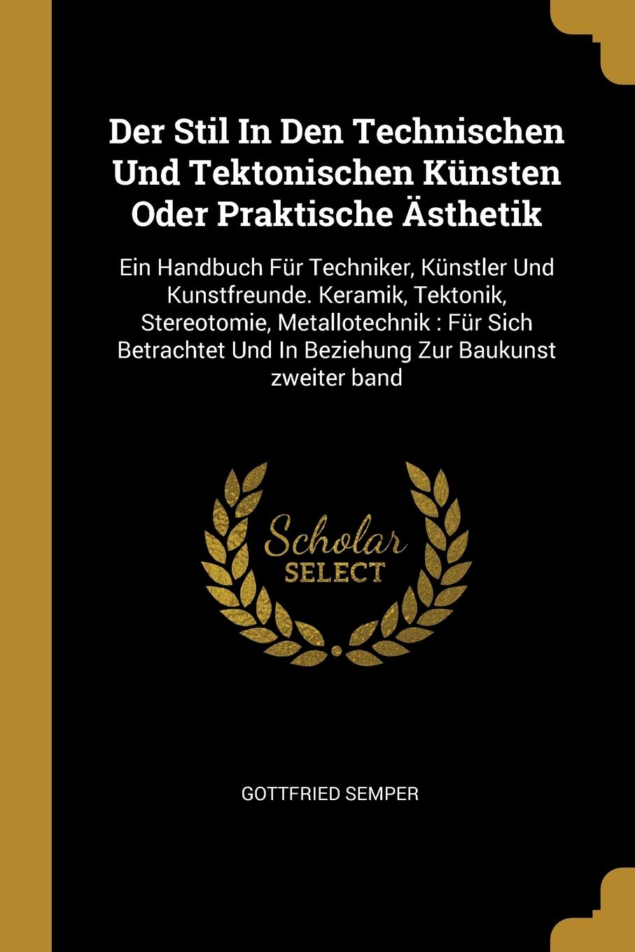 Der Stil In Den Technischen Und Tektonischen Künsten Oder Praktische Ästhetik: Ein Handbuch Für Techniker, Künstler Und Kunstfreunde. Keramik, ... Und In Beziehung Zur Baukunst zweiter band Film, Art & Culture