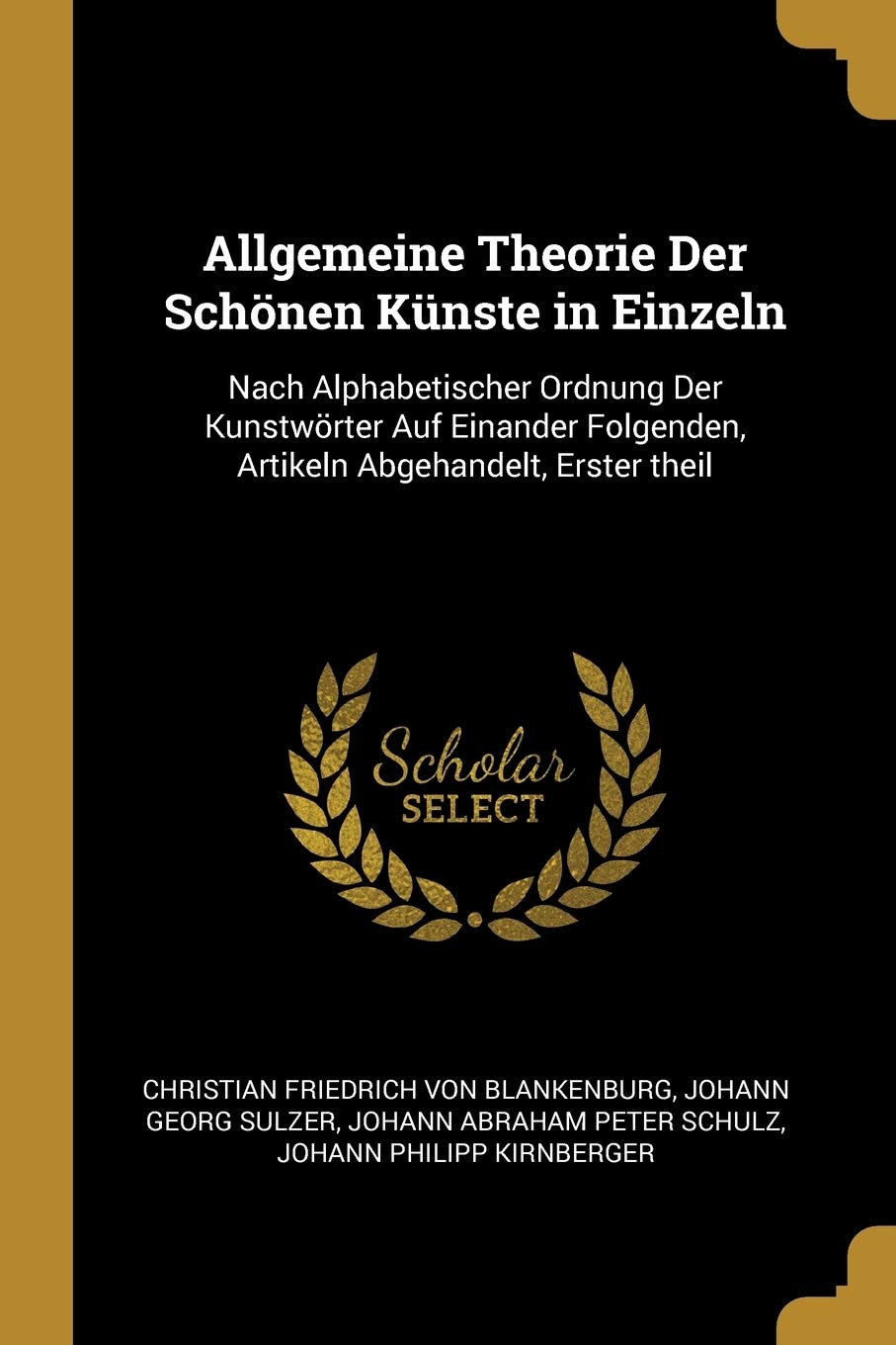 Allgemeine Theorie Der Schönen Künste in Einzeln: Nach Alphabetischer Ordnung Der Kunstwörter Auf Einander Folgenden, Artikeln Abgehandelt, Erster theil Arts & Music