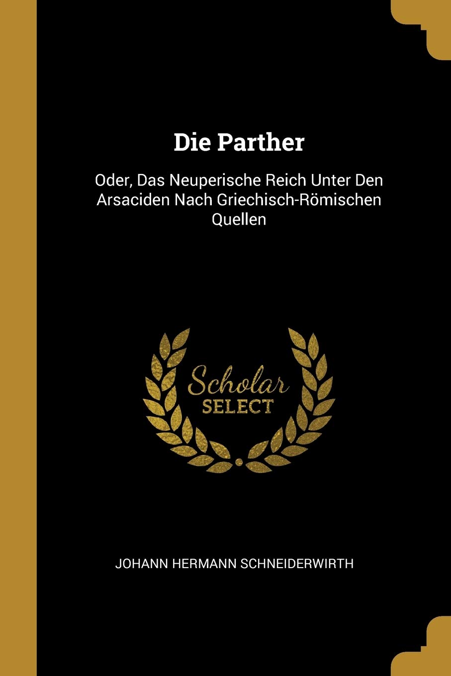 Die Parther: Oder, Das Neuperische Reich Unter Den Arsaciden Nach Griechisch-Römischen Quellen Politics & History