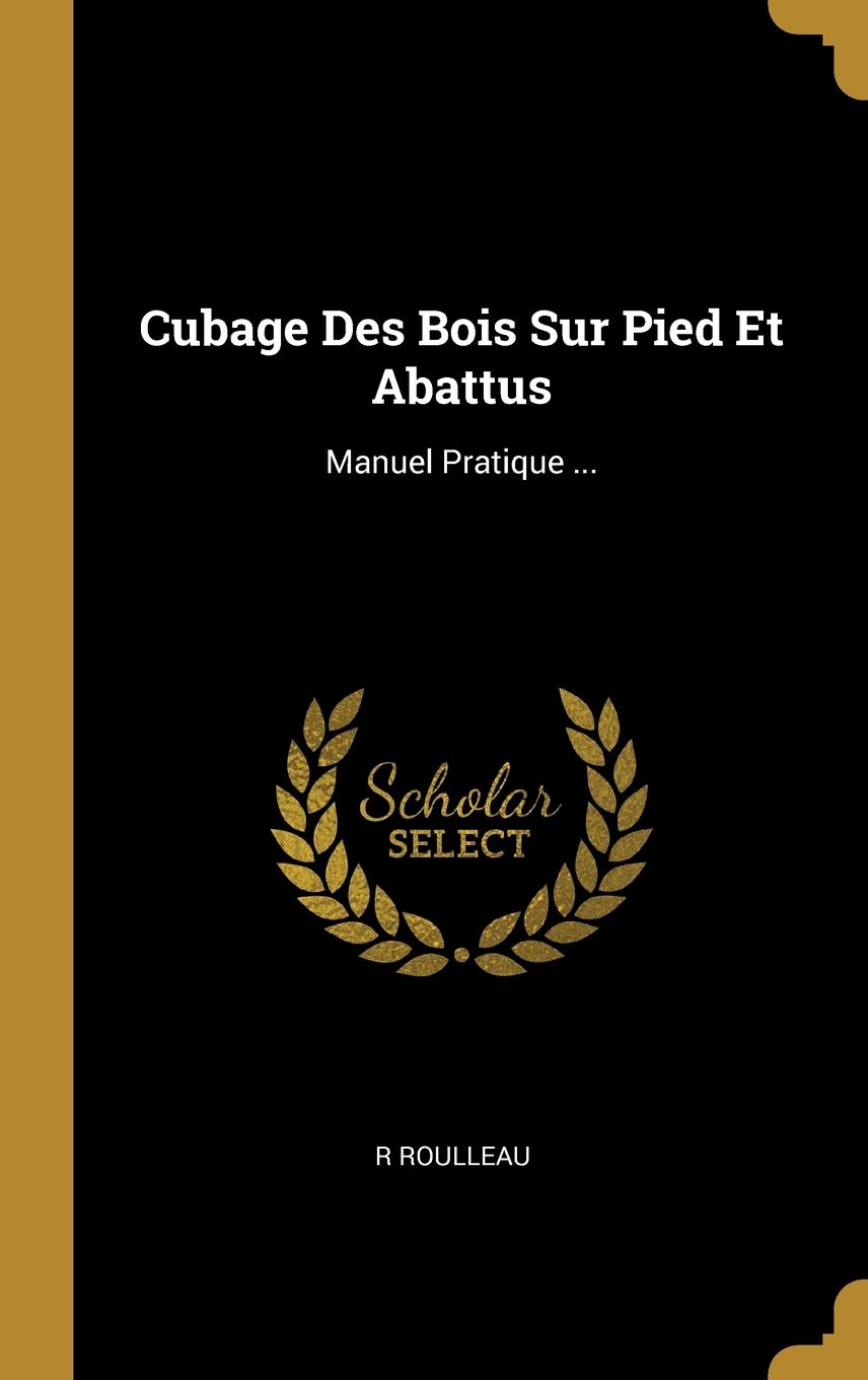 Cubage Des Bois Sur Pied Et Abattus: Manuel Pratique ... book