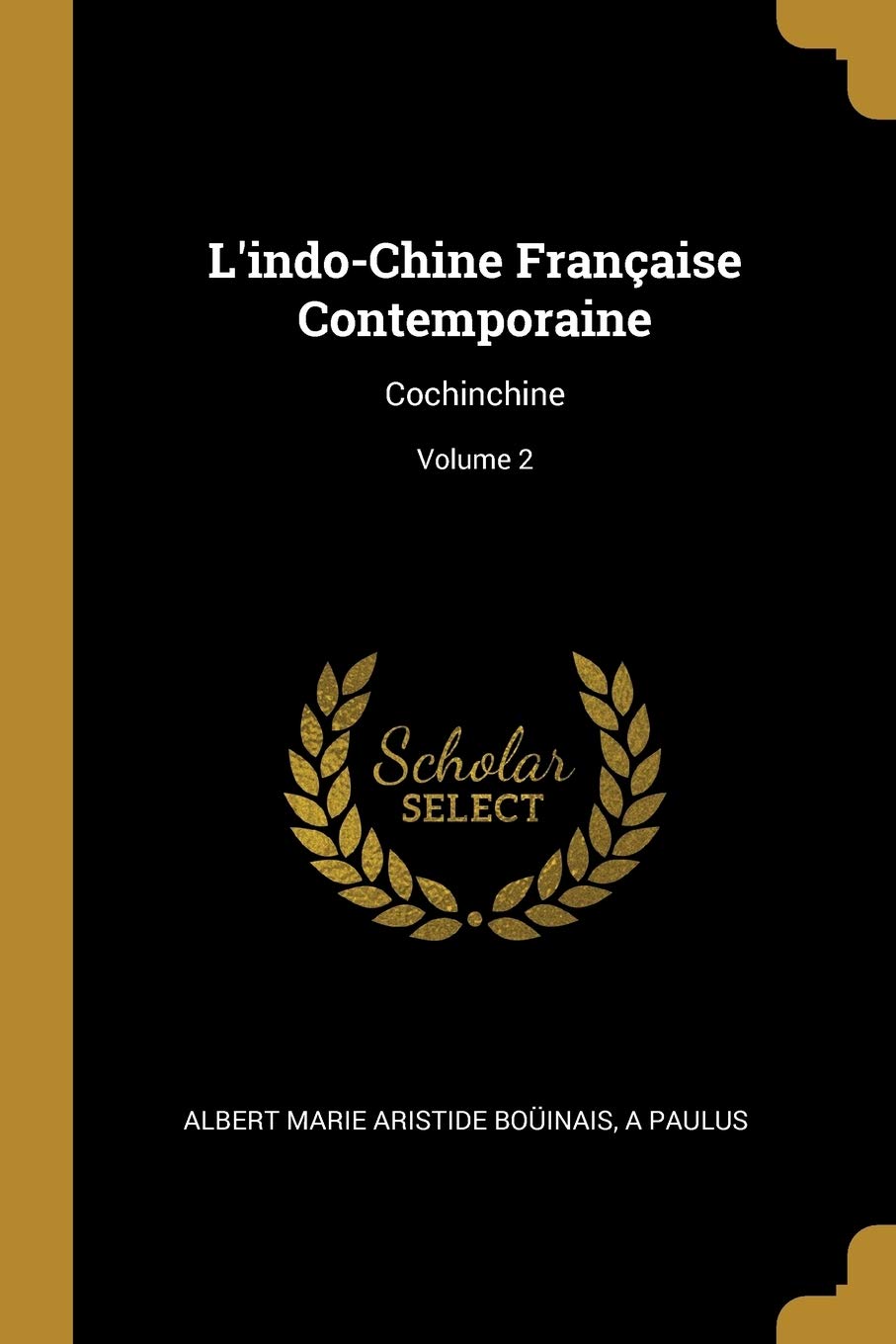 L'indo-Chine Française Contemporaine: Cochinchine; Volume 2 book