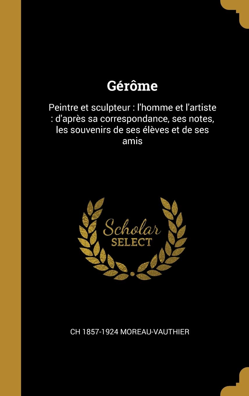 Gérôme: Peintre et sculpteur: l'homme et l'artiste: d'après sa correspondance, ses notes, les souvenirs de ses élèves et de ses amis book