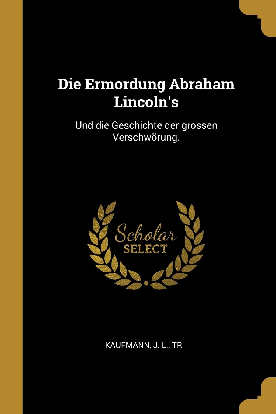 Die Ermordung Abraham Lincoln's: Und die Geschichte der grossen Verschwörung. Politics & History