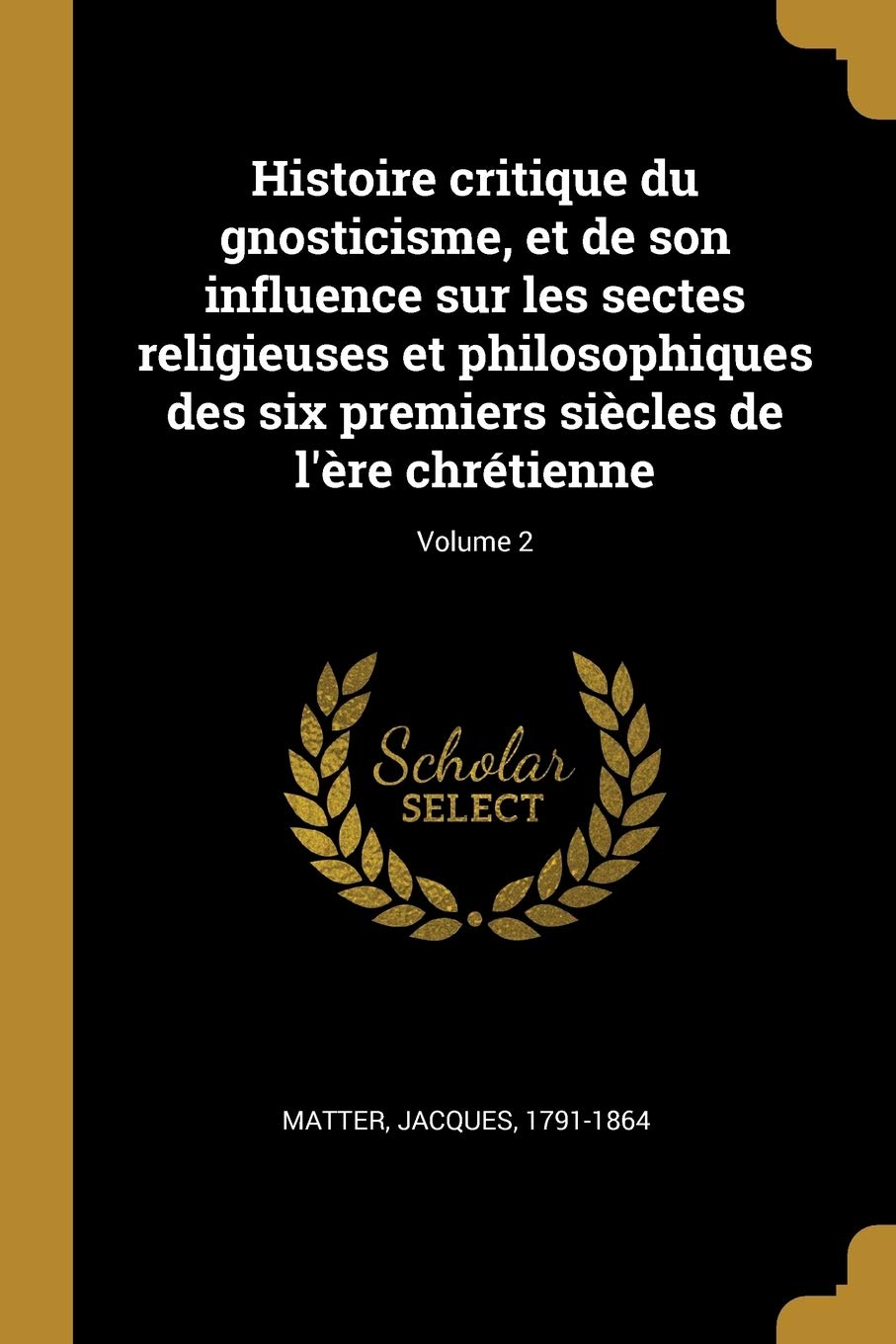 Histoire critique du gnosticisme, et de son influence sur les sectes religieuses et philosophiques des six premiers siècles de l'ère chrétienne; Volume 2 book