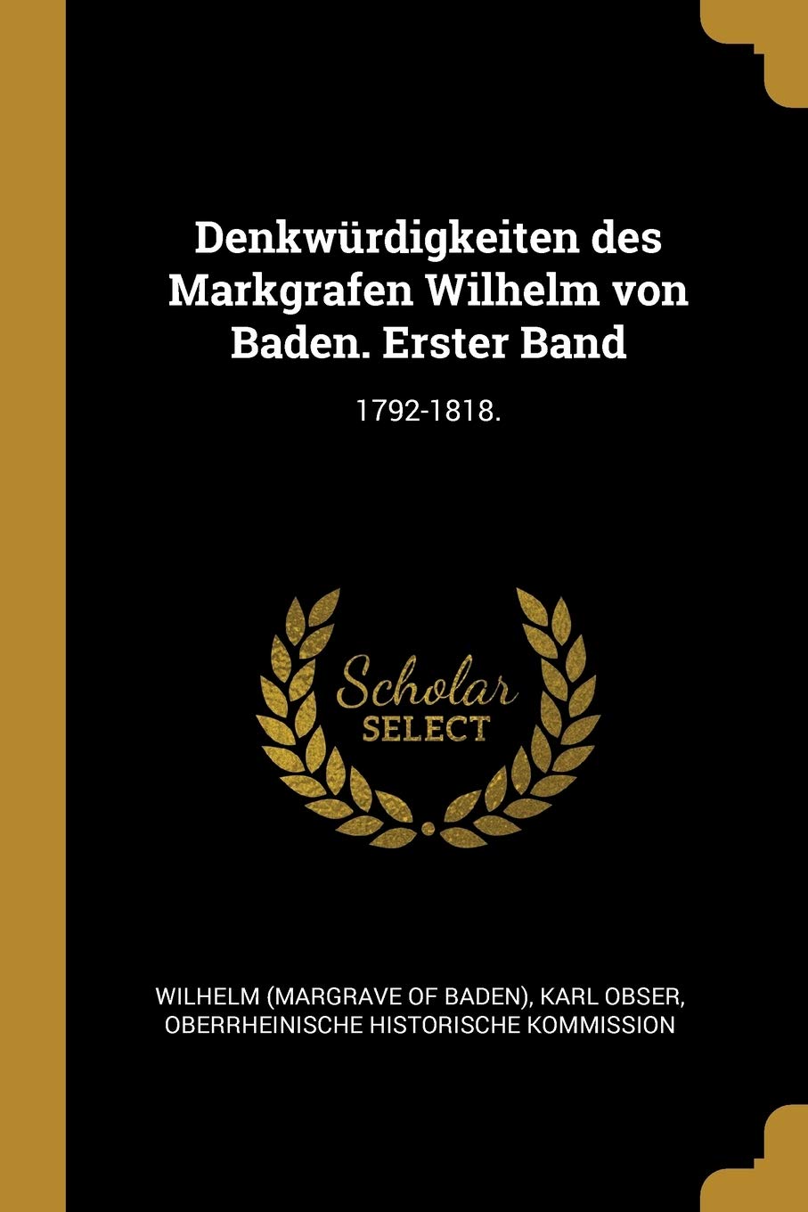 Denkwrdigkeiten des Markgrafen Wilhelm von Baden. Erster Band: 1792-1818. Politics & History