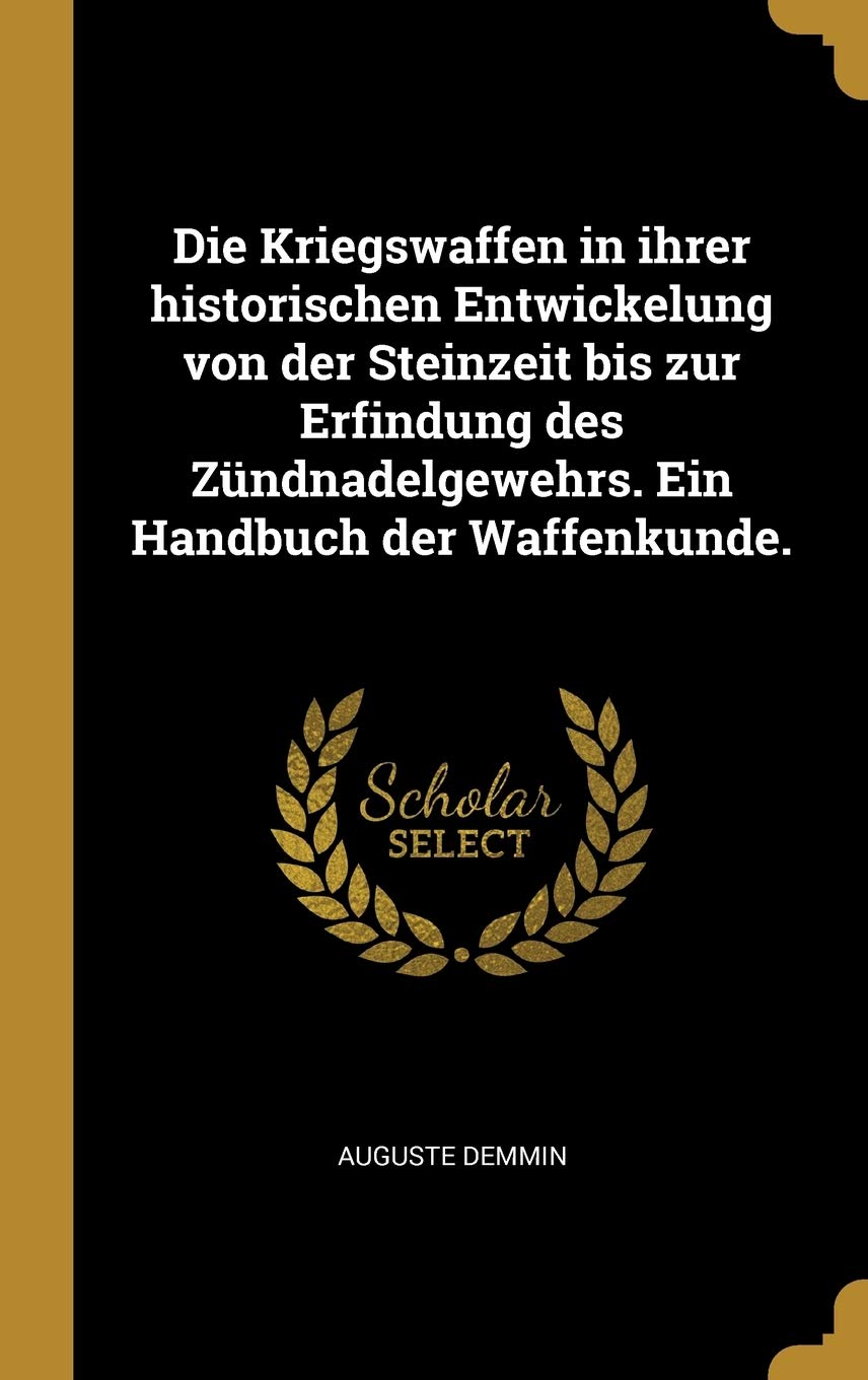 Die Kriegswaffen in ihrer historischen Entwickelung von der Steinzeit bis zur Erfindung des Zündnadelgewehrs. Ein Handbuch der Waffenkunde. Politics & History