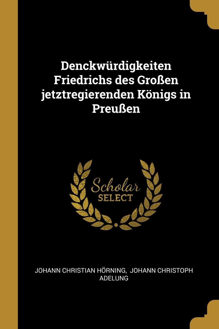 Denckwrdigkeiten Friedrichs des Groen jetztregierenden Knigs in Preuen Politics & History