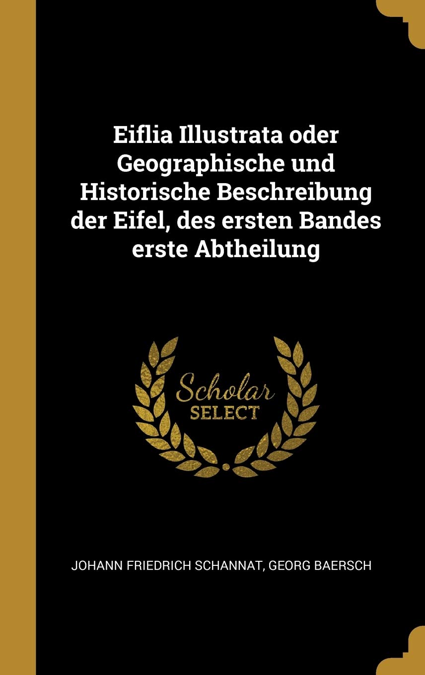 Eiflia Illustrata oder Geographische und Historische Beschreibung der Eifel, des ersten Bandes erste Abtheilung Politics & History