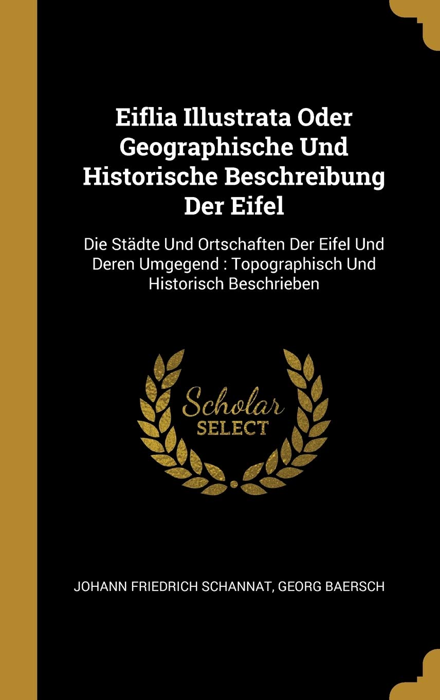 Eiflia Illustrata Oder Geographische Und Historische Beschreibung Der Eifel: Die Stdte Und Ortschaften Der Eifel Und Deren Umgegend: Topographisch Und Historisch Beschrieben Politics & History