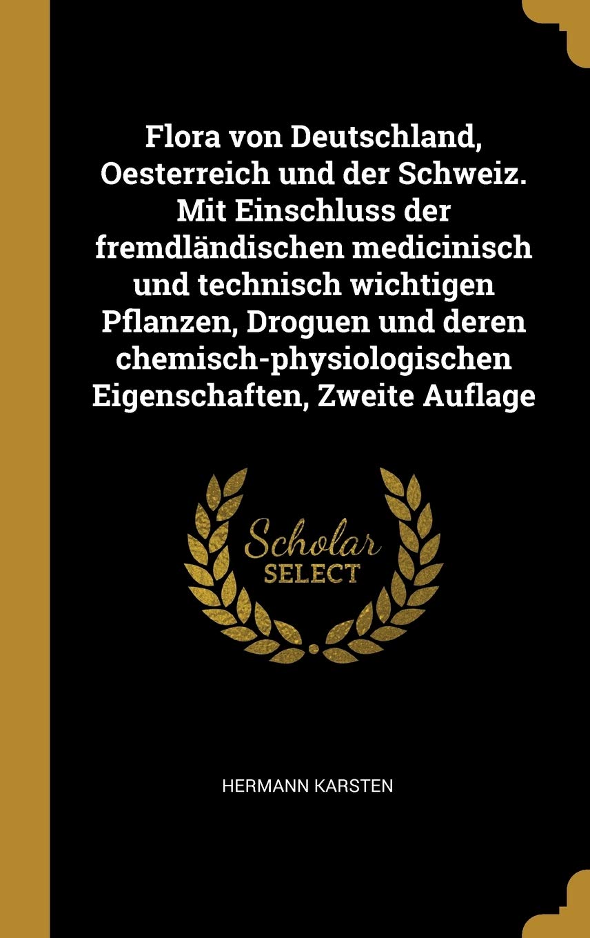 Flora Von Deutschland, Oesterreich Und Der Schweiz. Mit Einschluss Der Fremdländischen Medicinisch Und Technisch Wichtigen Pflanzen, Droguen Und Deren ... Eigenschaften, Zweite Auflage General education
