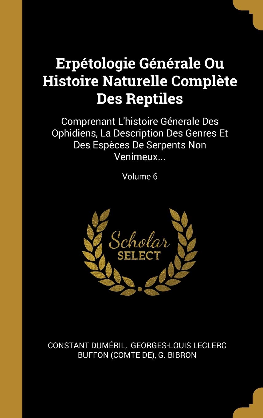 Erpétologie Générale Ou Histoire Naturelle Complète Des Reptiles: Comprenant l'Histoire Génerale Des Ophidiens, La Description Des Genres Et Des Espèces de Serpents Non Venimeux...; Volume 6 book