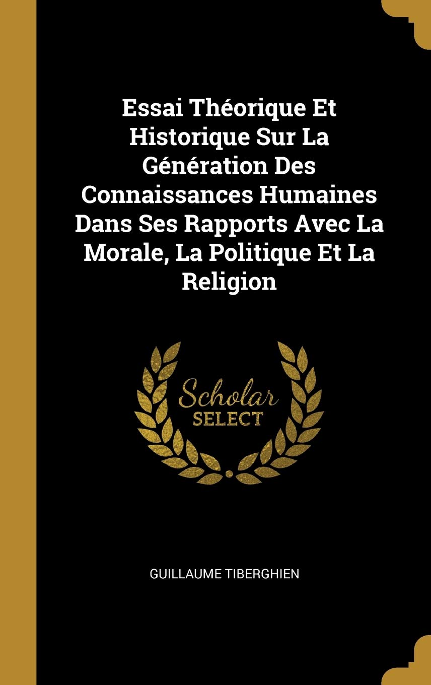 Essai Théorique Et Historique Sur La Génération Des Connaissances Humaines Dans Ses Rapports Avec La Morale, La Politique Et La Religion book