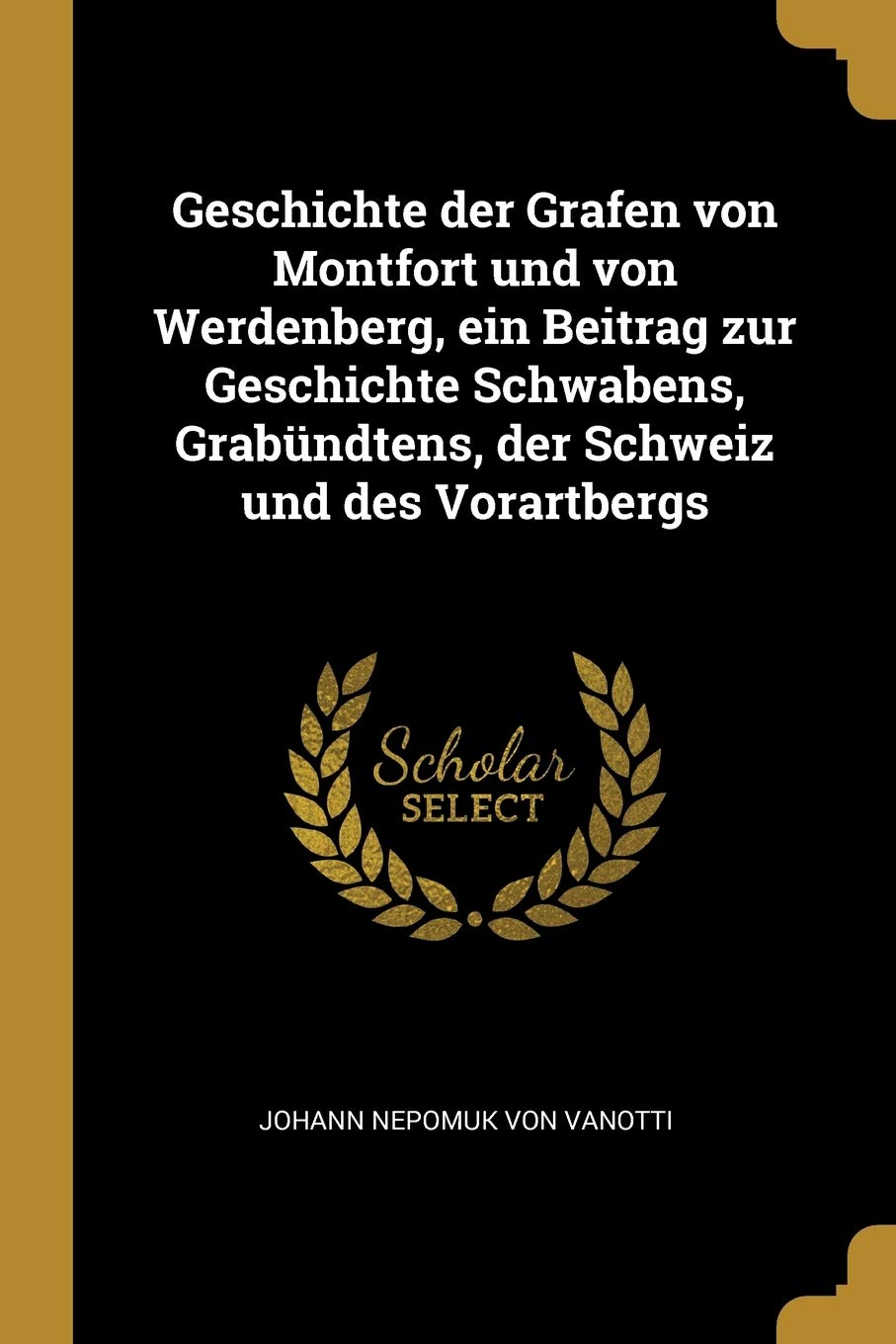 Geschichte der Grafen von Montfort und von Werdenberg, ein Beitrag zur Geschichte Schwabens, Grabündtens, der Schweiz und des Vorartbergs Politics & History