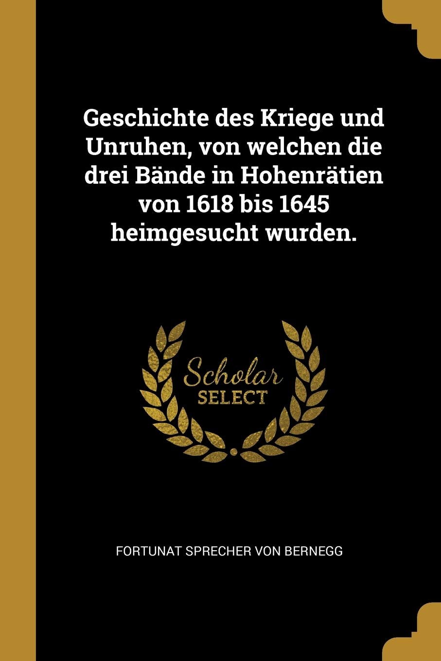 Geschichte des Kriege und Unruhen, von welchen die drei Bände in Hohenrätien von 1618 bis 1645 heimgesucht wurden. Politics & History