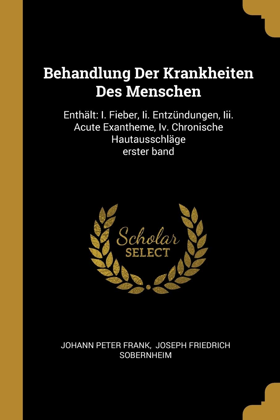 Behandlung Der Krankheiten Des Menschen: Enthlt: I. Fieber, Ii. Entzndungen, Iii. Acute Exantheme, Iv. Chronische Hautausschlge erster band Politics & History