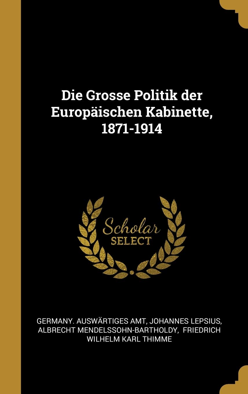 Die Grosse Politik der Europischen Kabinette, 1871-1914 Politics & History