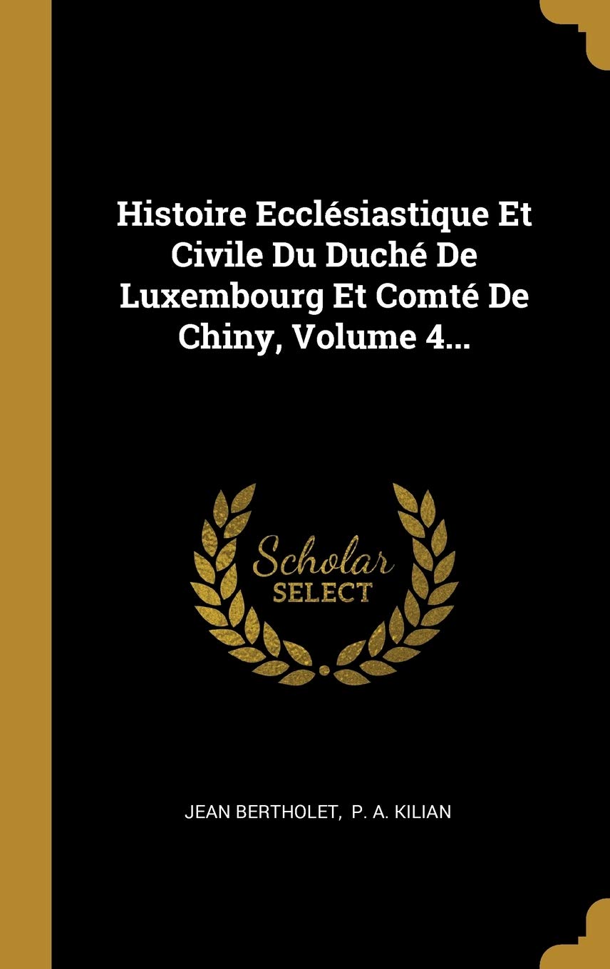 Histoire Ecclésiastique Et Civile Du Duché De Luxembourg Et Comté De Chiny, Volume 4... book