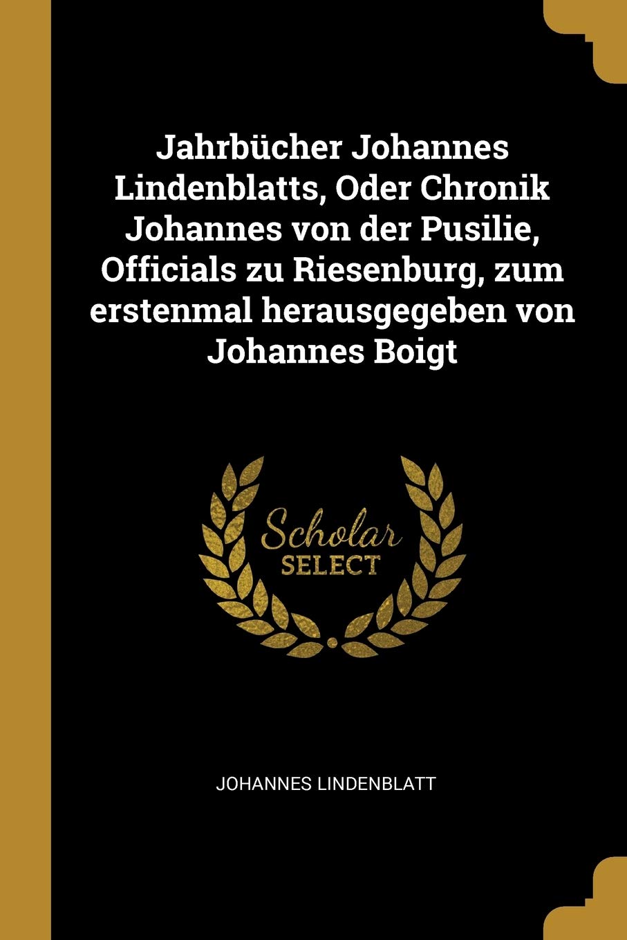 Jahrbcher Johannes Lindenblatts, Oder Chronik Johannes von der Pusilie, Officials zu Riesenburg, zum erstenmal herausgegeben von Johannes Boigt Politics & History