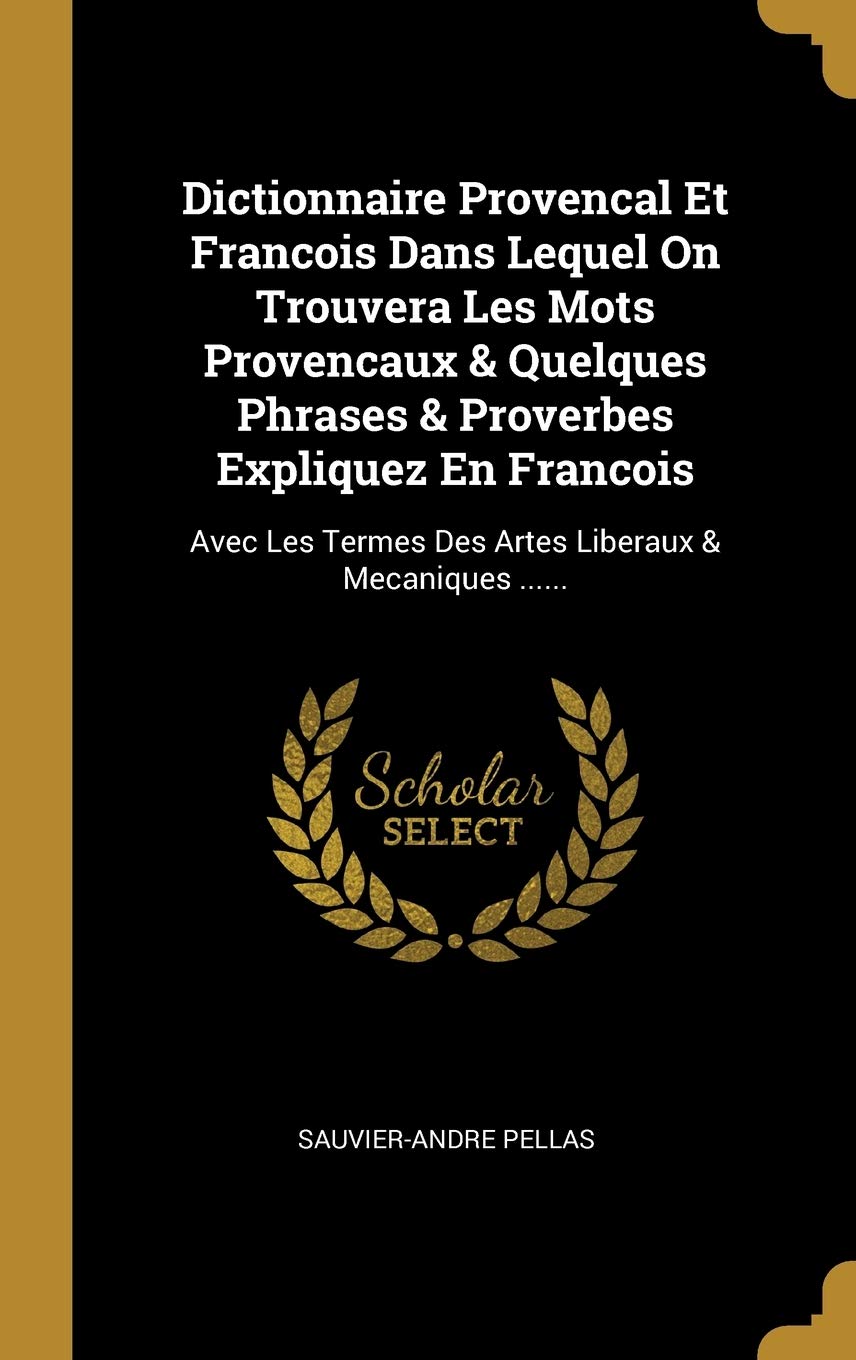 Dictionnaire Provencal Et Francois Dans Lequel On Trouvera Les Mots Provencaux & Quelques Phrases & Proverbes Expliquez En Francois: Avec Les Termes Des Artes Liberaux & Mecaniques ...... book