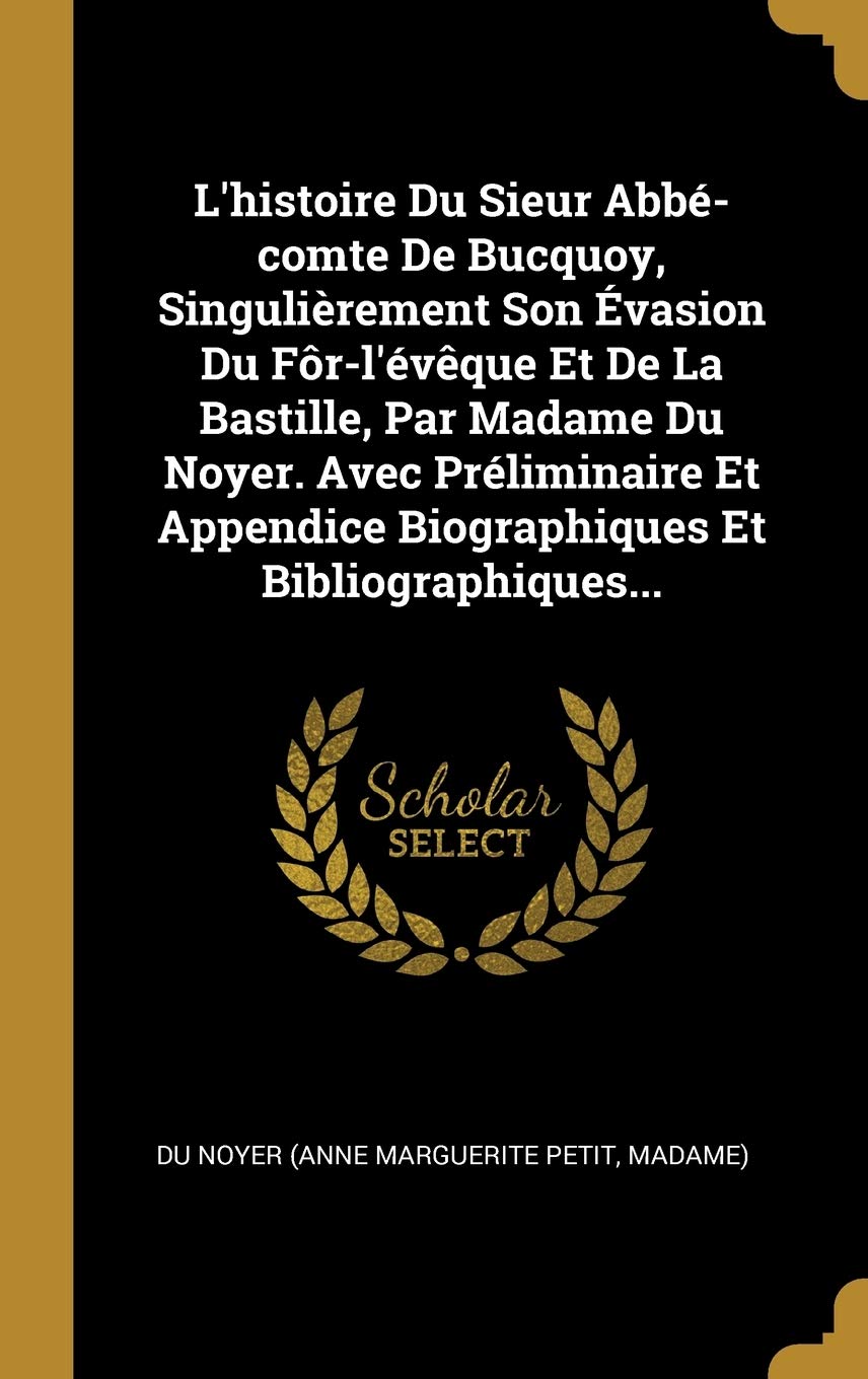 L'histoire Du Sieur Abbé-comte De Bucquoy, Singulièrement Son Évasion Du Fôr-l'évêque Et De La Bastille, Par Madame Du Noyer. Avec Préliminaire Et Appendice Biographiques Et Bibliographiques... book