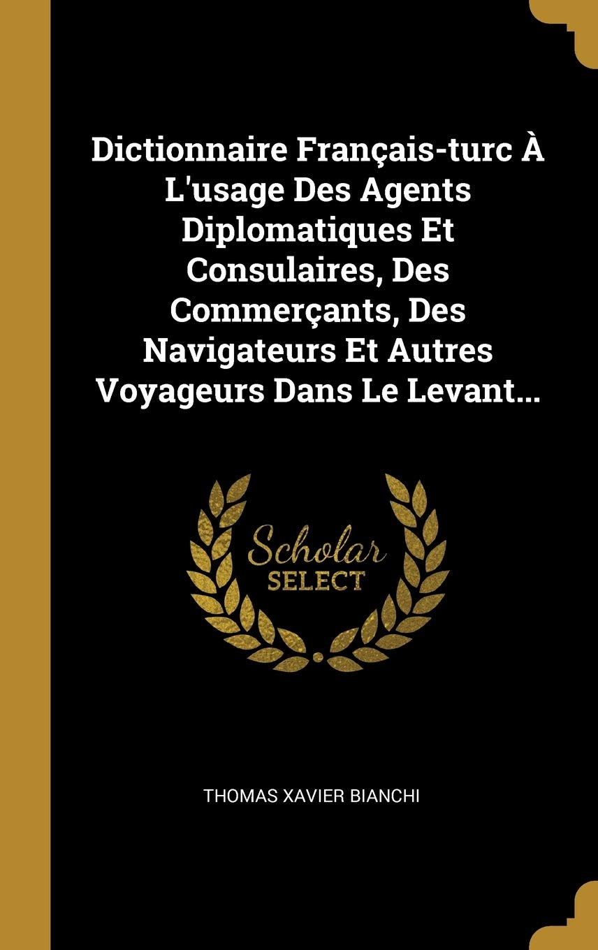 Dictionnaire Franais-turc L'usage Des Agents Diplomatiques Et Consulaires, Des Commerants, Des Navigateurs Et Autres Voyageurs Dans Le Levant... book