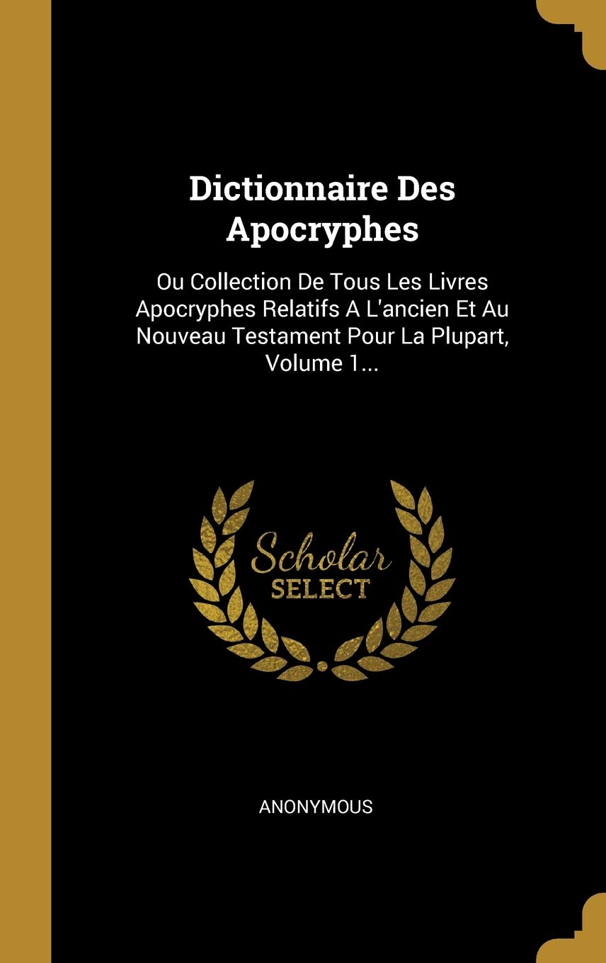 Dictionnaire Des Apocryphes: Ou Collection De Tous Les Livres Apocryphes Relatifs A L'ancien Et Au Nouveau Testament Pour La Plupart, Volume 1... book